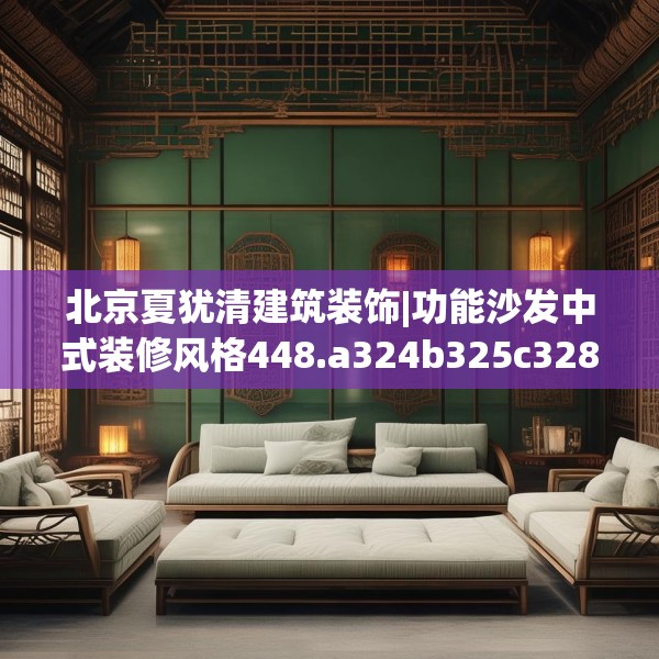 北京夏犹清建筑装饰|功能沙发中式装修风格448.a324b325c328fgy.335dewqe