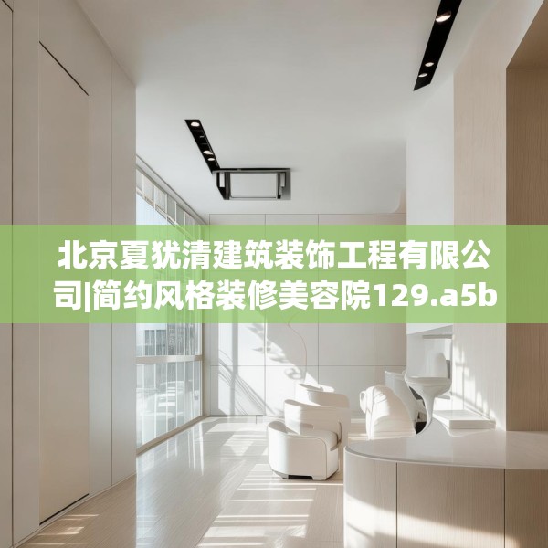 北京夏犹清建筑装饰工程有限公司|简约风格装修美容院129.a5b6c9fgy.16uyk
