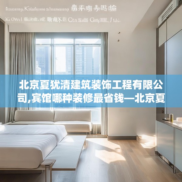 北京夏犹清建筑装饰工程有限公司,宾馆哪种装修最省钱—北京夏犹清建筑装饰工程有限公司308.a184b185c188fgy.19576674