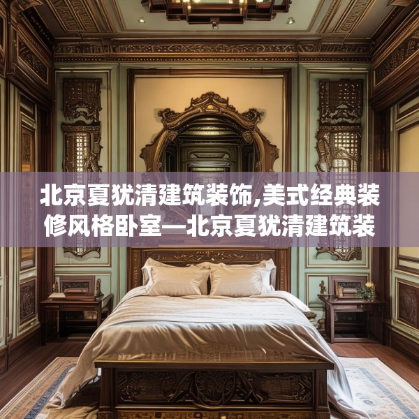 北京夏犹清建筑装饰,美式经典装修风格卧室—北京夏犹清建筑装饰239.a115b116c119fgy.126fds