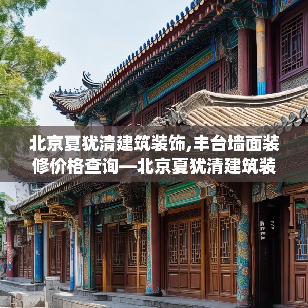 北京夏犹清建筑装饰,丰台墙面装修价格查询—北京夏犹清建筑装饰243.a119b120c123fgy.130fghfd