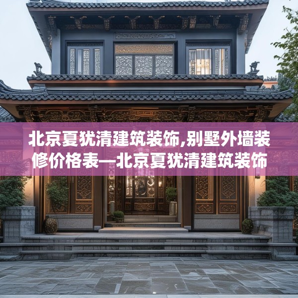 北京夏犹清建筑装饰,别墅外墙装修价格表—北京夏犹清建筑装饰542.a418b419c422fgy.42976661