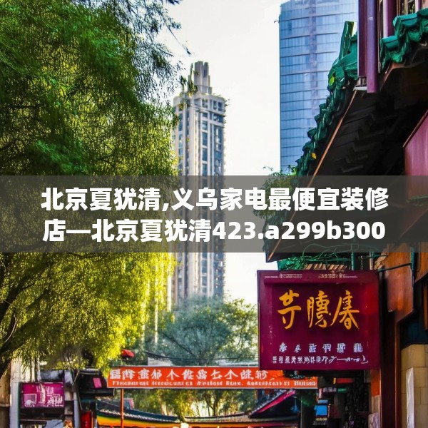 北京夏犹清,义乌家电最便宜装修店—北京夏犹清423.a299b300c303fgy.310fghfd
