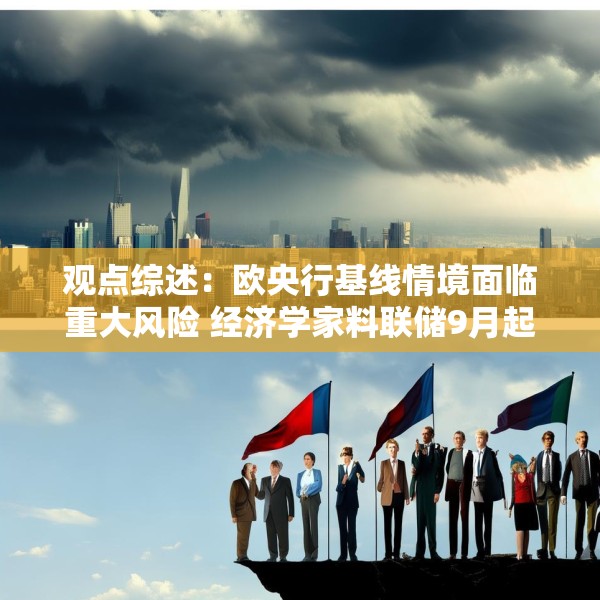 观点综述：欧央行基线情境面临重大风险 经济学家料联储9月起降两次