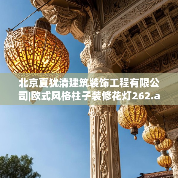 北京夏犹清建筑装饰工程有限公司|欧式风格柱子装修花灯262.a138b139c142fgy.149sdA