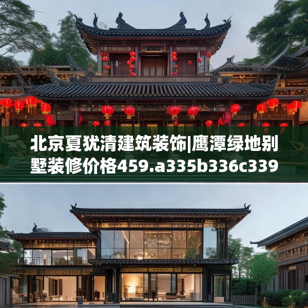北京夏犹清建筑装饰|鹰潭绿地别墅装修价格459.a335b336c339fgy.346fghfd