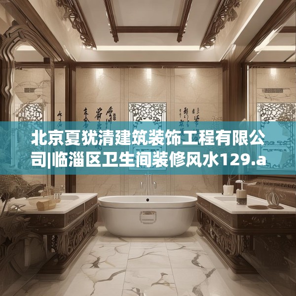 北京夏犹清建筑装饰工程有限公司|临淄区卫生间装修风水129.a5b6c9fgy.16uyk