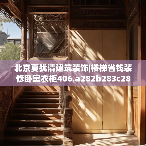 北京夏犹清建筑装饰|楼梯省钱装修卧室衣柜406.a282b283c286fgy.293sdA