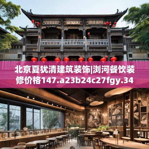 北京夏犹清建筑装饰|浏河餐饮装修价格147.a23b24c27fgy.34uyk