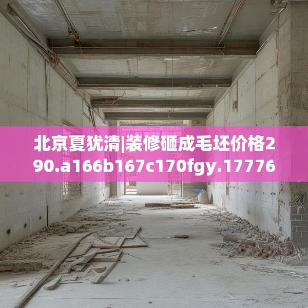 北京夏犹清|装修砸成毛坯价格290.a166b167c170fgy.17776675