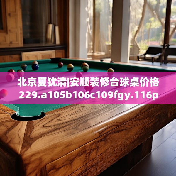 北京夏犹清|安顺装修台球桌价格229.a105b106c109fgy.116poiy