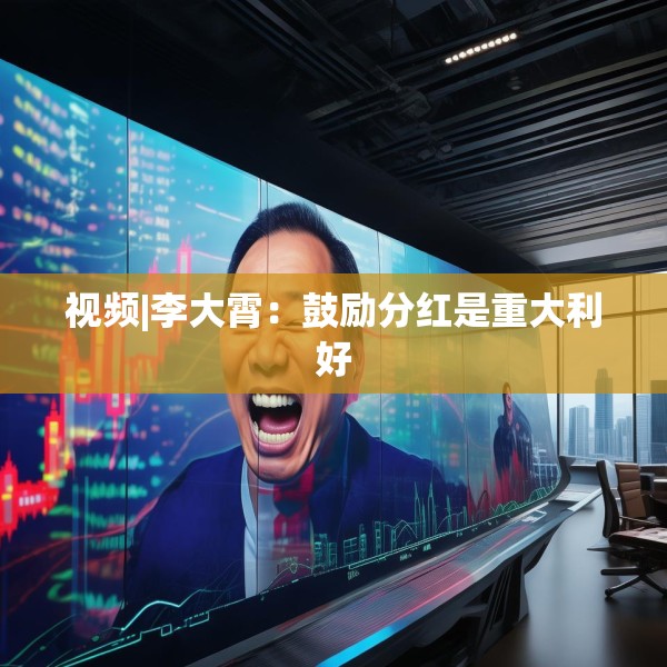 视频|李大霄：鼓励分红是重大利好