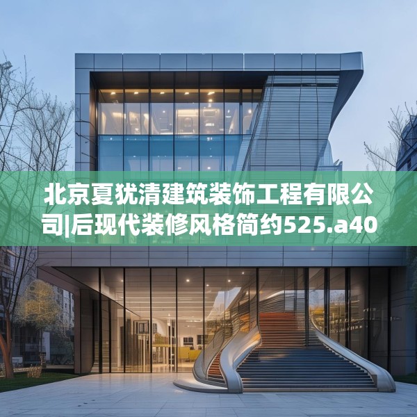 北京夏犹清建筑装饰工程有限公司|后现代装修风格简约525.a401b402c405fgy.412uyk