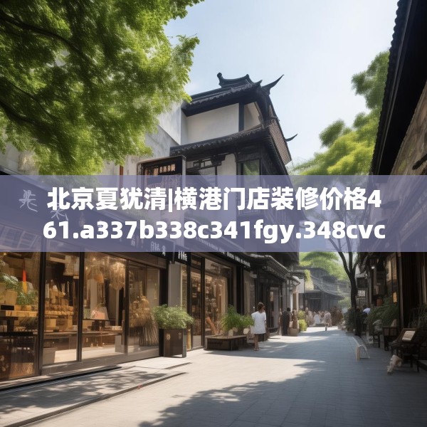 北京夏犹清|横港门店装修价格461.a337b338c341fgy.348cvcx