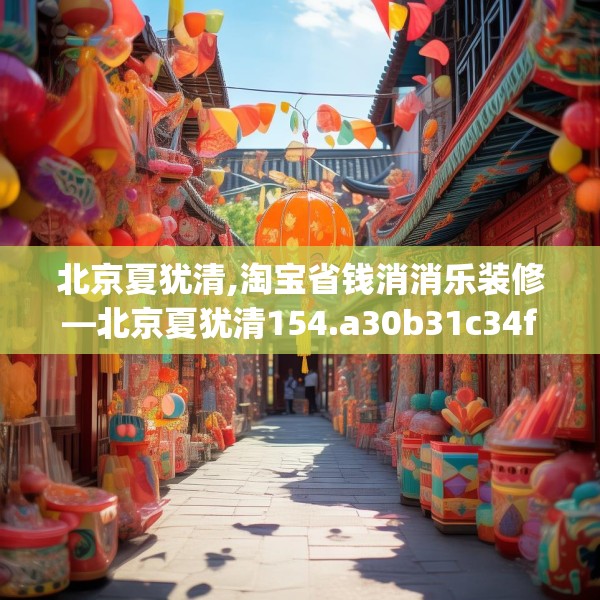 北京夏犹清,淘宝省钱消消乐装修—北京夏犹清154.a30b31c34fgy.41sdA