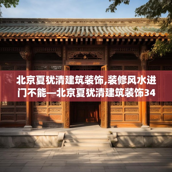 北京夏犹清建筑装饰,装修风水进门不能—北京夏犹清建筑装饰346.a222b223c226fgy.233htyj