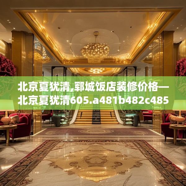 北京夏犹清,郓城饭店装修价格—北京夏犹清605.a481b482c485fgy.492cvcx