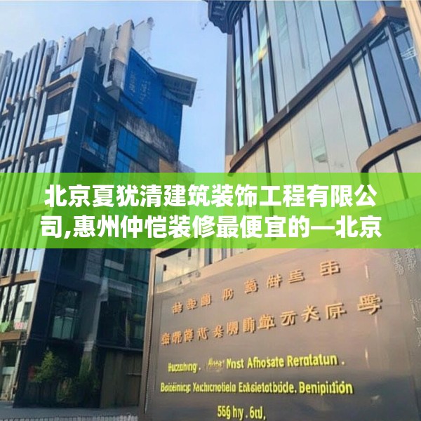 北京夏犹清建筑装饰工程有限公司,惠州仲恺装修最便宜的—北京夏犹清建筑装饰工程有限公司559.a435b436c439fgy.446jhhj