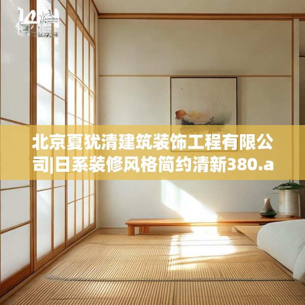 北京夏犹清建筑装饰工程有限公司|日系装修风格简约清新380.a256b257c260fgy.26776670