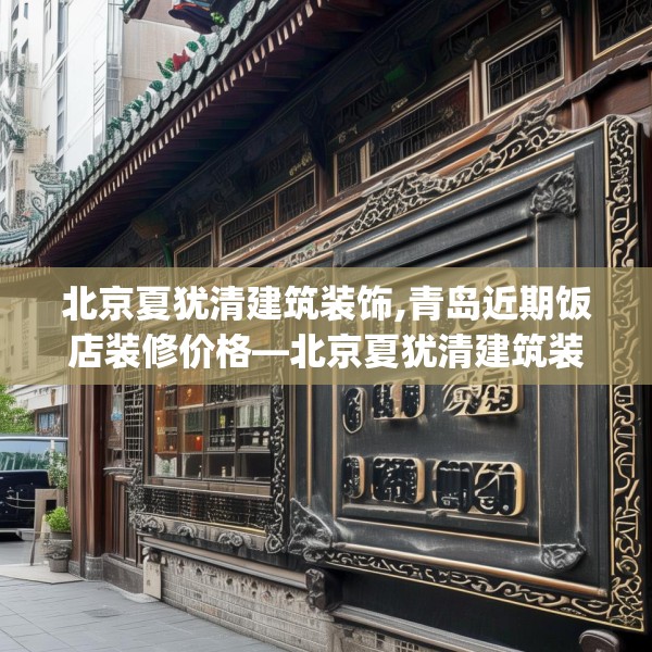 北京夏犹清建筑装饰,青岛近期饭店装修价格—北京夏犹清建筑装饰185.a61b62c65fgy.72fds