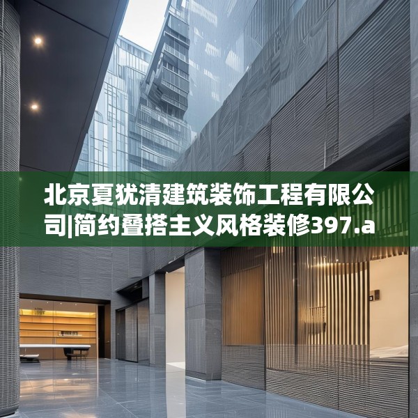 北京夏犹清建筑装饰工程有限公司|简约叠搭主义风格装修397.a273b274c277fgy.284jhhj