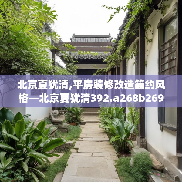 北京夏犹清,平房装修改造简约风格—北京夏犹清392.a268b269c272fgy.279xczxv