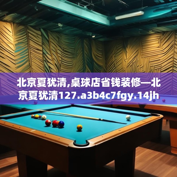 北京夏犹清,桌球店省钱装修—北京夏犹清127.a3b4c7fgy.14jhhj