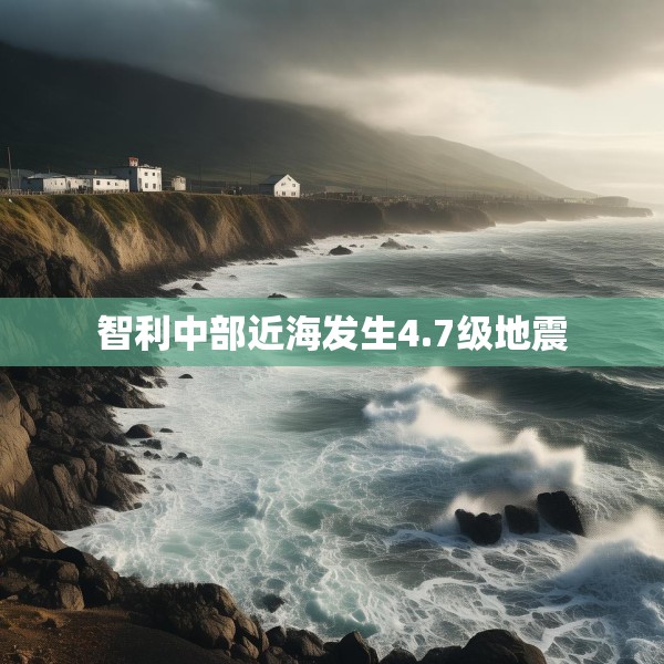 智利中部近海发生4.7级地震