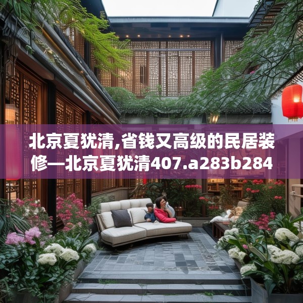 北京夏犹清,省钱又高级的民居装修—北京夏犹清407.a283b284c287fgy.294cvcx