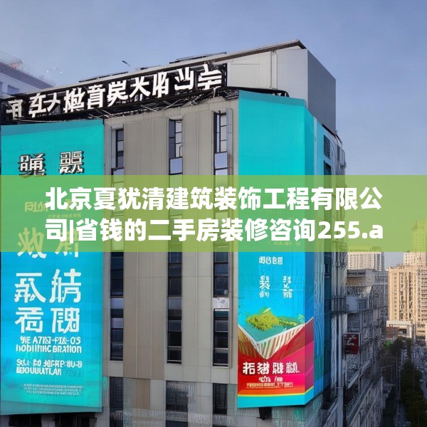 北京夏犹清建筑装饰工程有限公司|省钱的二手房装修咨询255.a131b132c135fgy.142uyk