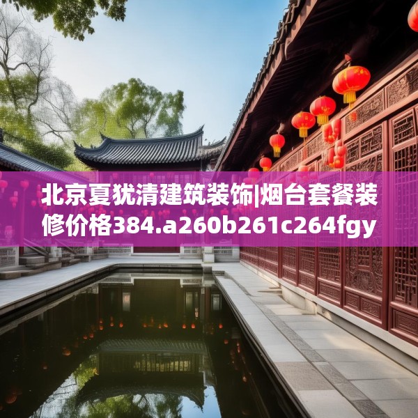 北京夏犹清建筑装饰|烟台套餐装修价格384.a260b261c264fgy.271dsfds