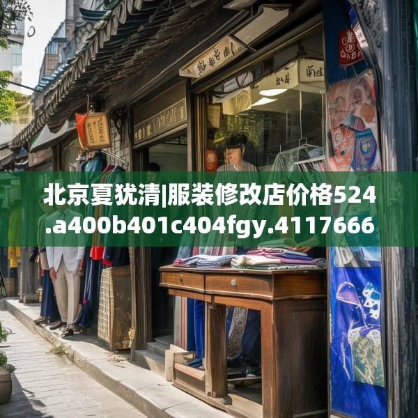 北京夏犹清|服装修改店价格524.a400b401c404fgy.41176662