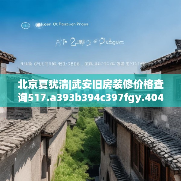 北京夏犹清|武安旧房装修价格查询517.a393b394c397fgy.404poiy