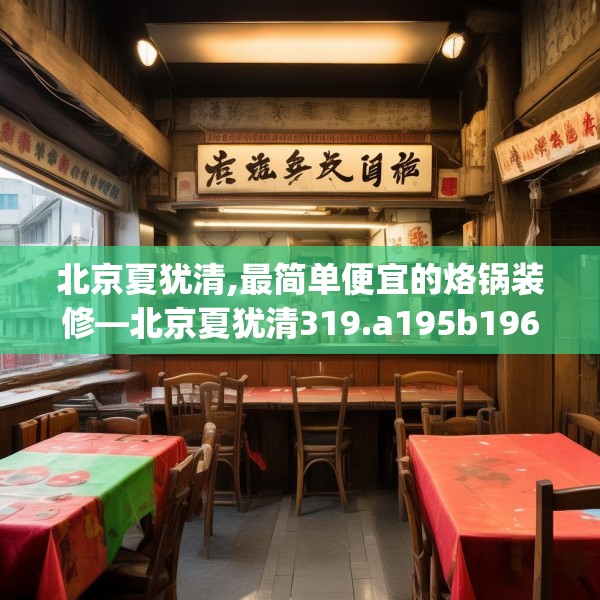 北京夏犹清,最简单便宜的烙锅装修—北京夏犹清319.a195b196c199fgy.206poiy