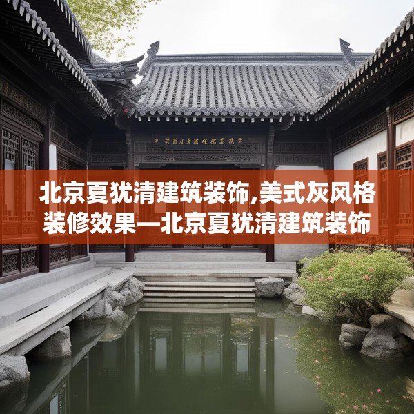 北京夏犹清建筑装饰,美式灰风格装修效果—北京夏犹清建筑装饰415.a291b292c295fgy.302jhhj