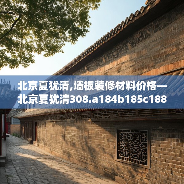 北京夏犹清,墙板装修材料价格—北京夏犹清308.a184b185c188fgy.19576674