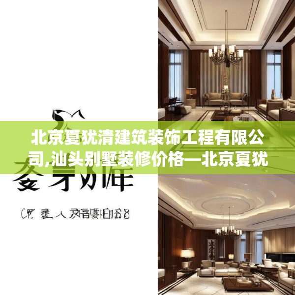 北京夏犹清建筑装饰工程有限公司,汕头别墅装修价格—北京夏犹清建筑装饰工程有限公司506.a382b383c386fgy.39376663
