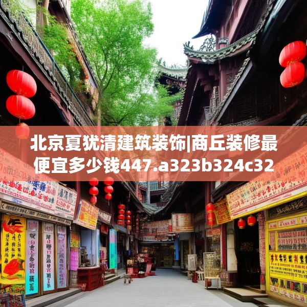 北京夏犹清建筑装饰|商丘装修最便宜多少钱447.a323b324c327fgy.334fhsg