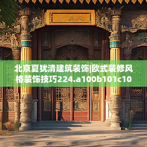 北京夏犹清建筑装饰|欧式装修风格装饰技巧224.a100b101c104fgy.111wew