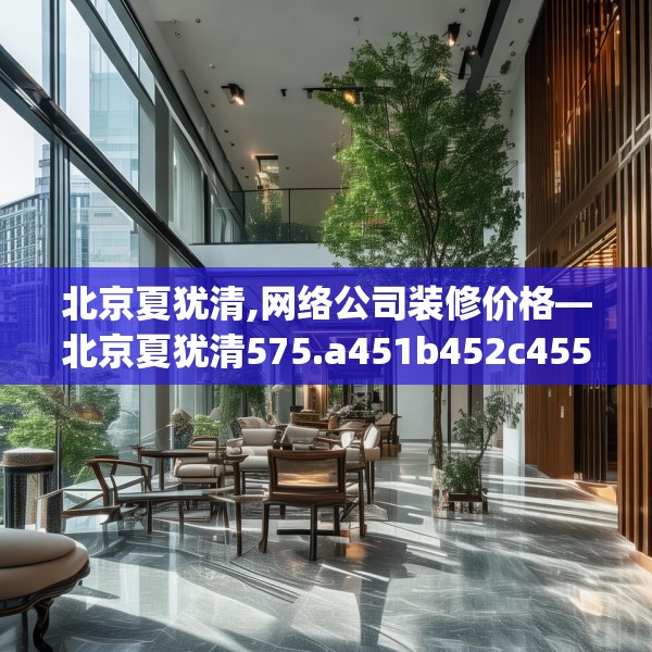 北京夏犹清,网络公司装修价格—北京夏犹清575.a451b452c455fgy.462bnbn