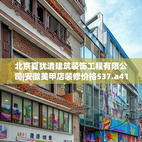 北京夏犹清建筑装饰工程有限公司|安徽美甲店装修价格537.a413b414c417fgy.424fhsg