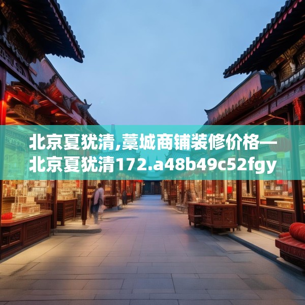 北京夏犹清,藁城商铺装修价格—北京夏犹清172.a48b49c52fgy.59sdA