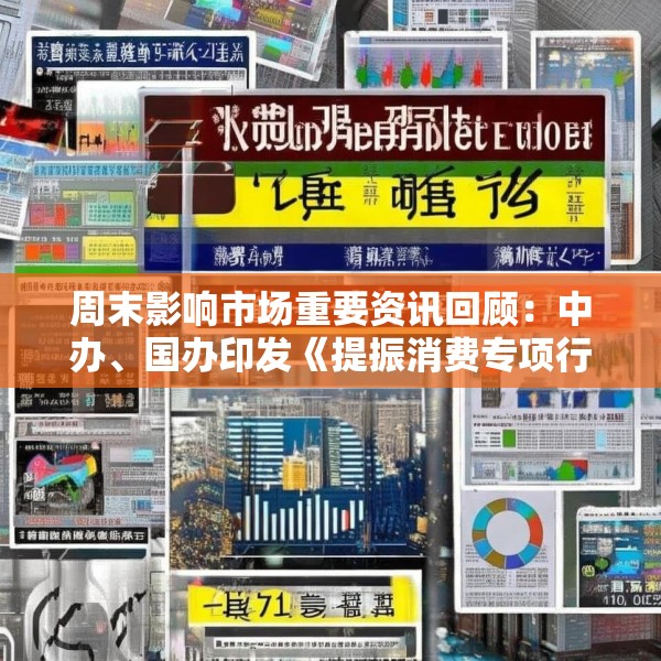 周末影响市场重要资讯回顾：中办、国办印发《提振消费专项行动方案》 湘财股份吸收合并大智慧