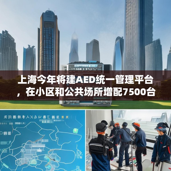 上海今年将建AED统一管理平台，在小区和公共场所增配7500台设备