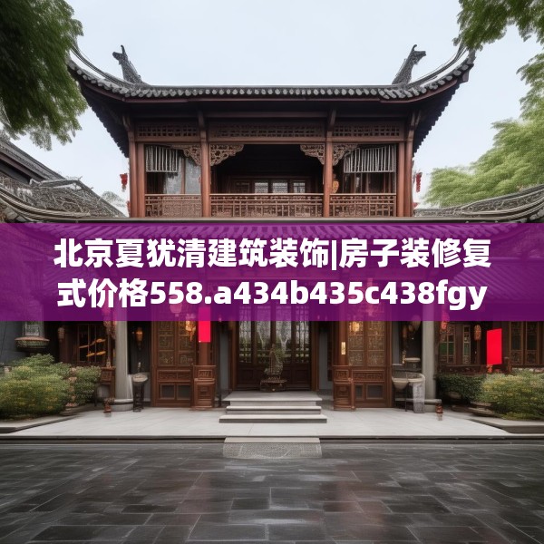 北京夏犹清建筑装饰|房子装修复式价格558.a434b435c438fgy.445nbn