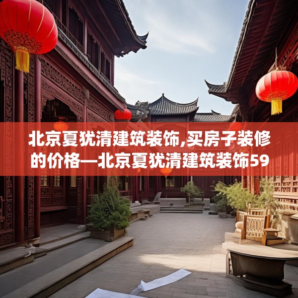 北京夏犹清建筑装饰,买房子装修的价格—北京夏犹清建筑装饰592.a468b469c472fgy.479dewqe