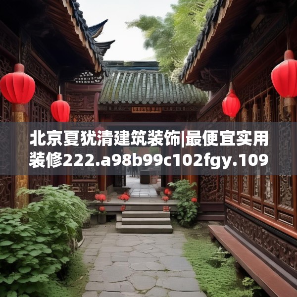 北京夏犹清建筑装饰|最便宜实用装修222.a98b99c102fgy.109dsfds