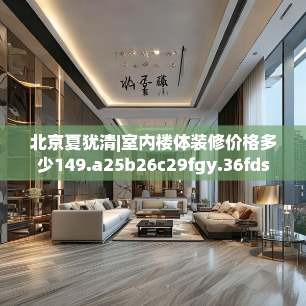 北京夏犹清|室内楼体装修价格多少149.a25b26c29fgy.36fds