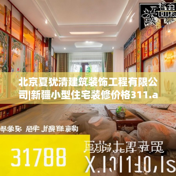北京夏犹清建筑装饰工程有限公司|新疆小型住宅装修价格311.a187b188c191fgy.198fds