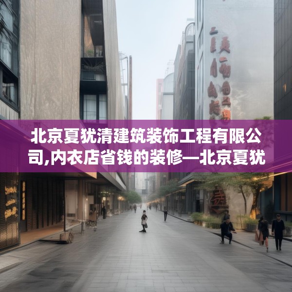 北京夏犹清建筑装饰工程有限公司,内衣店省钱的装修—北京夏犹清建筑装饰工程有限公司394.a270b271c274fgy.281dewqe